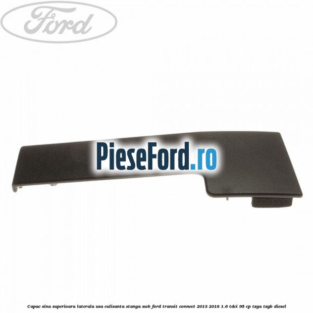 Capac sina superioara laterala usa culisanta stanga SWB Ford Transit Connect 2013-2018 1.6 TDCi 95 cp TZGA, TZGB diesel