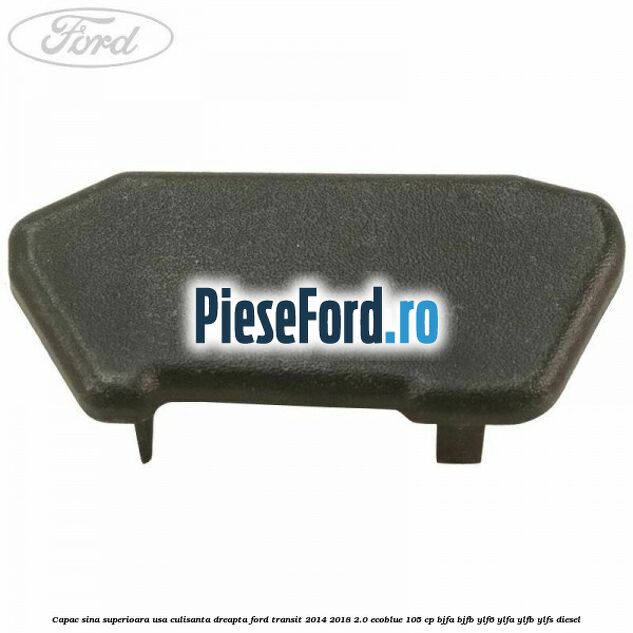 Capac sina superioara usa culisanta dreapta Ford Transit 2014-2018 2.0 EcoBlue 105 cp BJFA, BJFB, YLF6, YLFA, YLFB, YLFS diesel