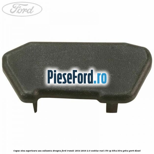 Capac sina superioara usa culisanta dreapta Ford Transit 2014-2018 2.0 EcoBlue RWD 170 cp Capac sina superioara usa culisanta dreapta Ford Transit 2014-2018 2.0 EcoBlue RWD 170 cp BLHA, BLRA, YNHA, YNR6 diesel