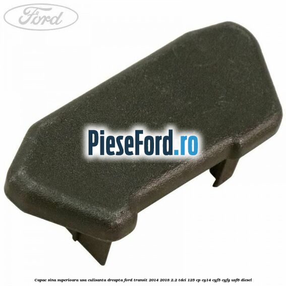 Capac sina superioara usa culisanta dreapta Ford Transit 2014-2018 2.2 TDCi 125 cp CY14, CYF5, CYFG, USF6 diesel