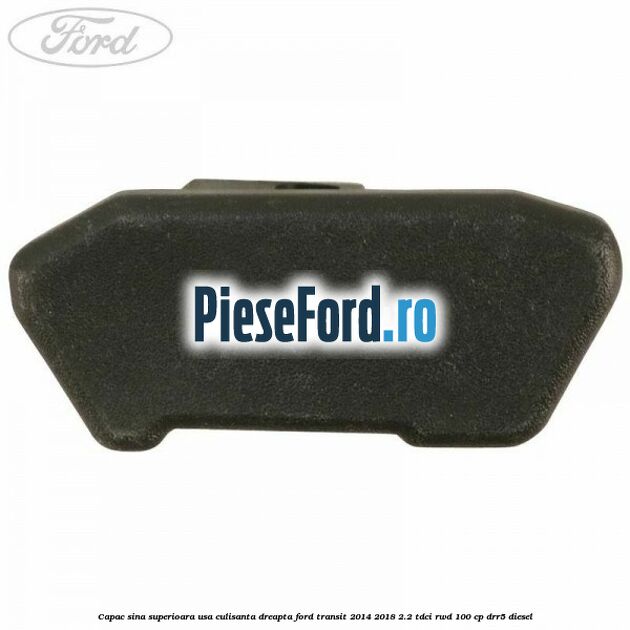 Capac sina superioara usa culisanta dreapta Ford Transit 2014-2018 2.2 TDCi RWD 100 cp DRR5 diesel