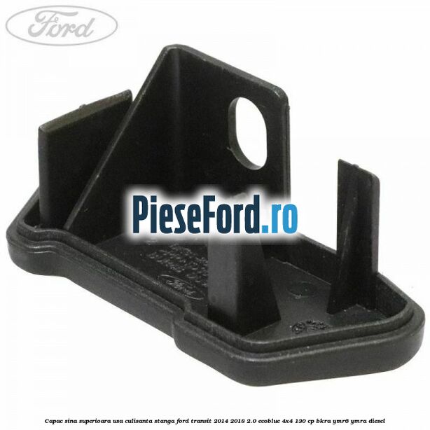 Capac sina superioara usa culisanta stanga Ford Transit 2014-2018 2.0 EcoBlue 4x4 130 cp BKRA, YMR6, YMRA diesel