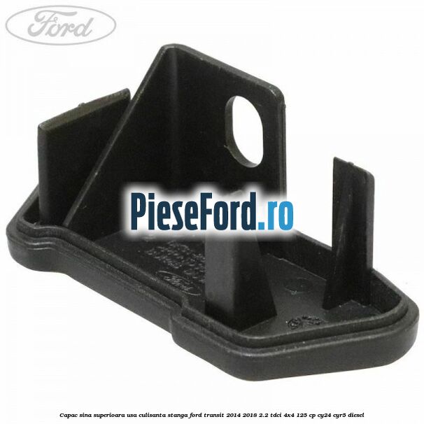 Capac sina superioara usa culisanta stanga Ford Transit 2014-2018 2.2 TDCi 4x4 125 cp CY24, CYR5 diesel