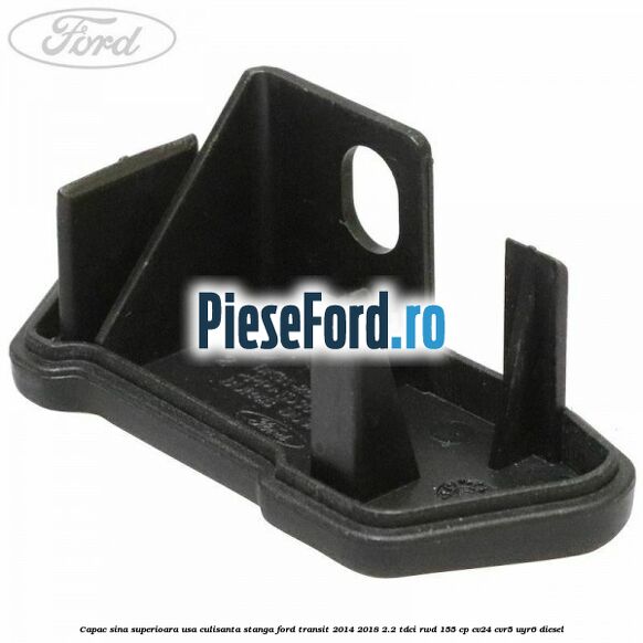 Capac sina superioara usa culisanta stanga Ford Transit 2014-2018 2.2 TDCi RWD 155 cp CV24, CVR5, UYR6 diesel