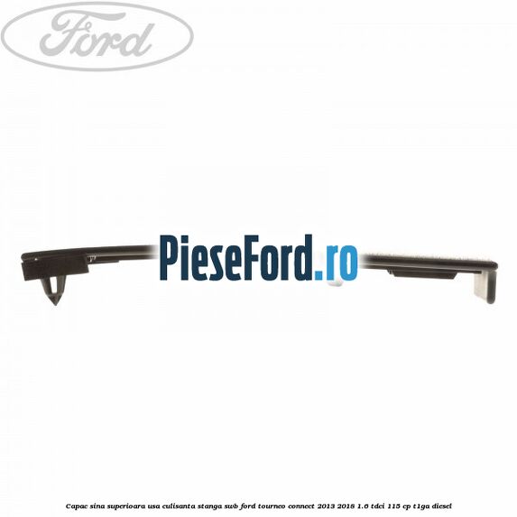 Capac sina superioara usa culisanta stanga SWB Ford Tourneo Connect 2013-2018 1.6 TDCi 115 cp Capac sina superioara usa culisanta stanga SWB Ford Tourneo Connect 2013-2018 1.6 TDCi 115 cp T1GA diesel