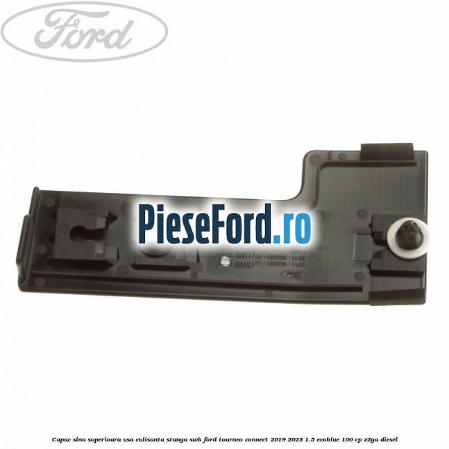 Capac sina superioara usa culisanta stanga SWB Ford Tourneo Connect 2019-2023 1.5 EcoBlue 100 cp Z2GA diesel