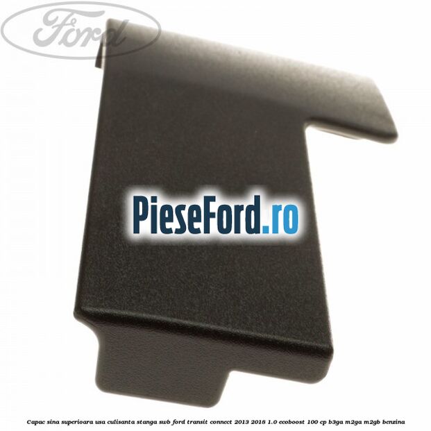 Capac sina superioara usa culisanta stanga SWB Ford Transit Connect 2013-2018 1.0 EcoBoost 100 cp B3GA, M2GA, M2GB benzina