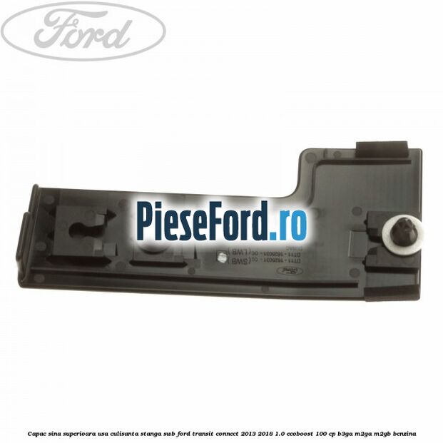 Capac sina superioara usa culisanta stanga SWB Ford Transit Connect 2013-2018 1.0 EcoBoost 100 cp B3GA, M2GA, M2GB benzina