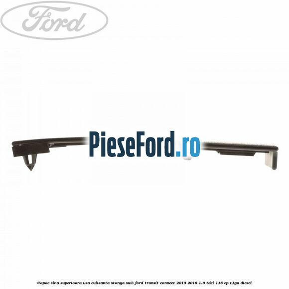 Capac sina superioara usa culisanta stanga SWB Ford Transit Connect 2013-2018 1.6 TDCi 115 cp T1GA diesel
