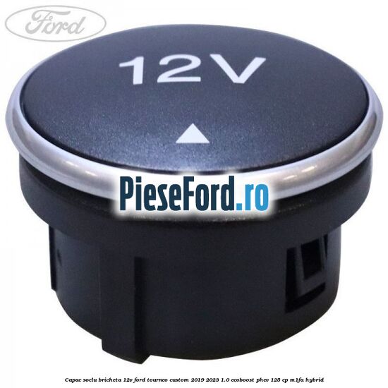 Capac soclu bricheta 12V Ford Tourneo Custom 2019-2023 1.0 EcoBoost PHEV 125 cp M1FA Hybrid