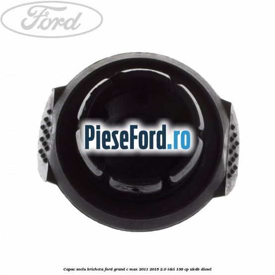 Capac soclu bricheta Ford Grand C-Max 2011-2015 2.0 TDCi 136 cp Capac soclu bricheta Ford Grand C-Max 2011-2015 2.0 TDCi 136 cp UKDB diesel
