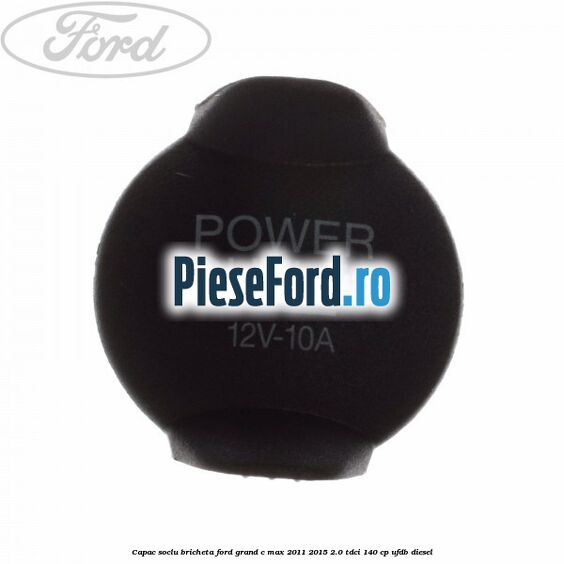 Capac soclu bricheta Ford Grand C-Max 2011-2015 2.0 TDCi 140 cp Capac soclu bricheta Ford Grand C-Max 2011-2015 2.0 TDCi 140 cp UFDB diesel