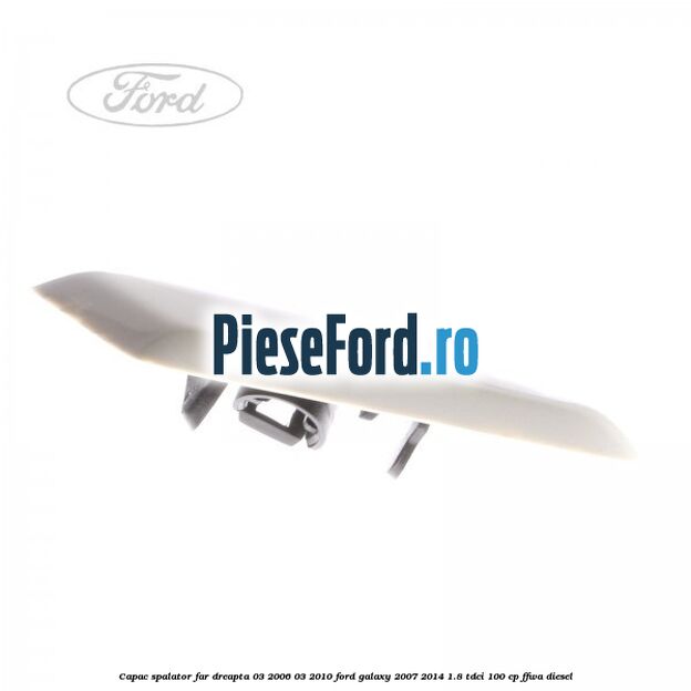 Capac spalator far dreapta 03/2006-03/2010 Ford Galaxy 2007-2014 1.8 TDCi 100 cp FFWA diesel