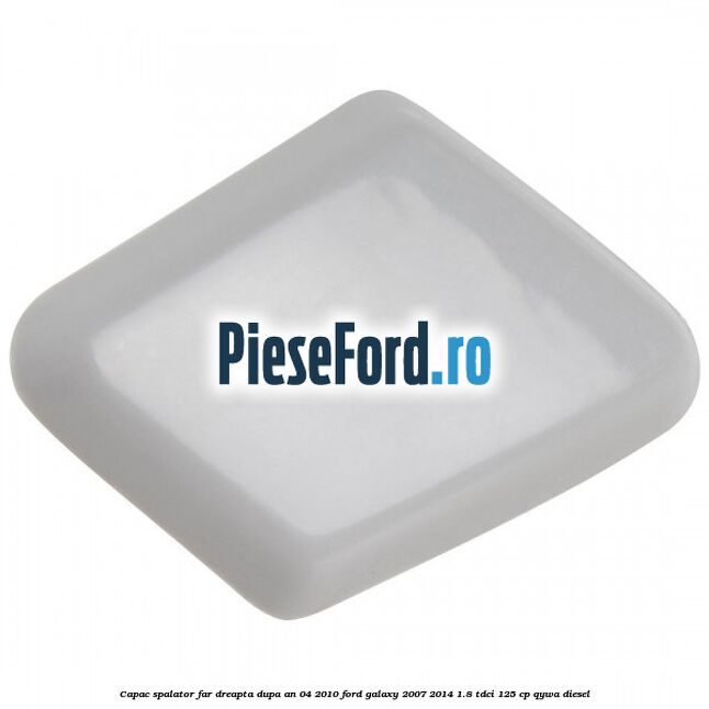 Capac spalator far dreapta dupa an 04/2010 Ford Galaxy 2007-2014 1.8 TDCi 125 cp Capac spalator far dreapta dupa an 04/2010 Ford Galaxy 2007-2014 1.8 TDCi 125 cp QYWA diesel