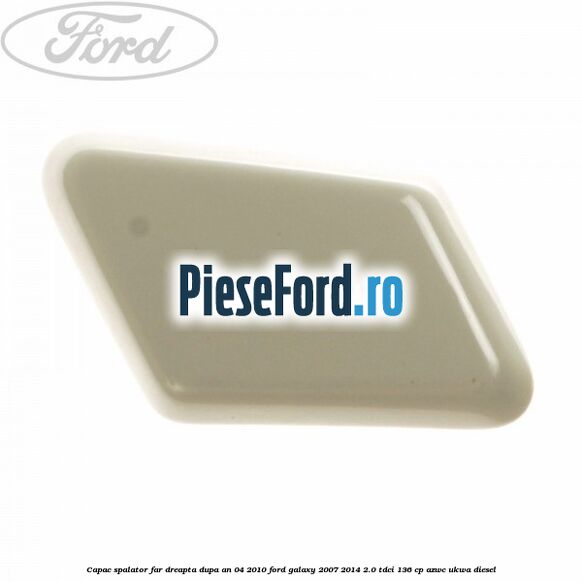 Capac spalator far dreapta dupa an 04/2010 Ford Galaxy 2007-2014 2.0 TDCi 136 cp AZWC, UKWA diesel