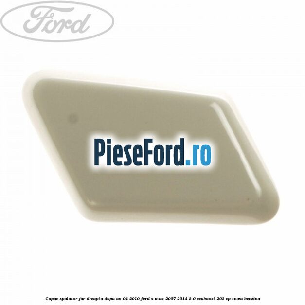 Capac spalator far dreapta dupa an 04/2010 Ford S-Max 2007-2014 2.0 EcoBoost 203 cp TNWA benzina
