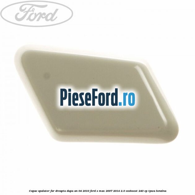 Capac spalator far dreapta dupa an 04/2010 Ford S-Max 2007-2014 2.0 EcoBoost 240 cp TPWA benzina