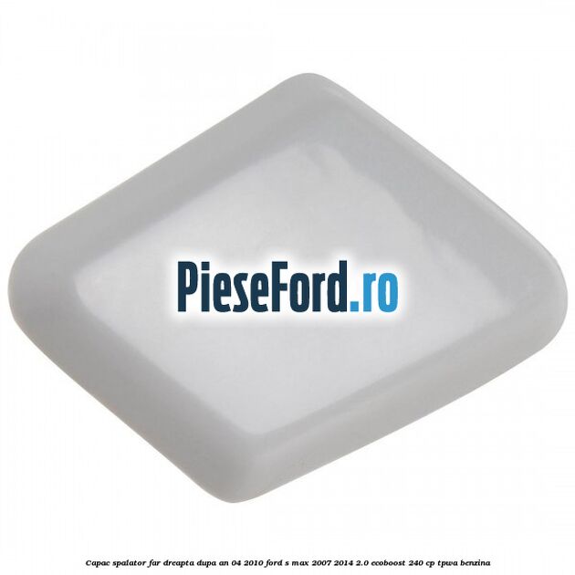 Capac spalator far dreapta dupa an 04/2010 Ford S-Max 2007-2014 2.0 EcoBoost 240 cp TPWA benzina