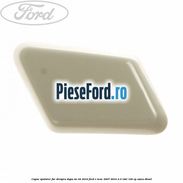 Capac spalator far dreapta dupa an 04/2010 Ford S-Max 2007-2014 2.0 TDCi 130 cp AZWA diesel