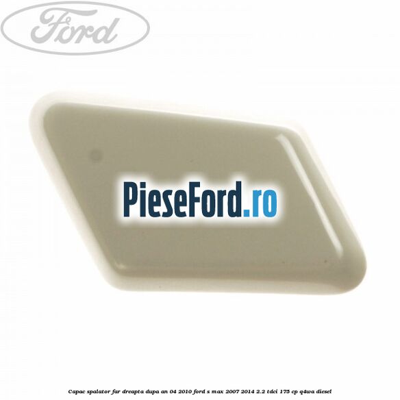 Capac spalator far dreapta dupa an 04/2010 Ford S-Max 2007-2014 2.2 TDCi 175 cp Q4WA diesel