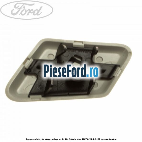 Capac spalator far dreapta dupa an 04/2010 Ford S-Max 2007-2014 2.3 160 cp Capac spalator far dreapta dupa an 04/2010 Ford S-Max 2007-2014 2.3 160 cp SEWA benzina