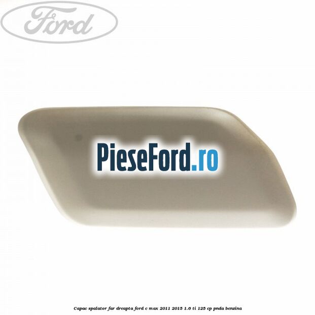 Capac spalator far dreapta Ford C-Max 2011-2015 1.6 Ti 125 cp PNDA benzina