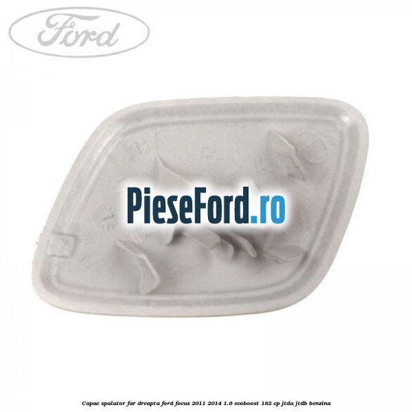 Capac spalator far dreapta Ford Focus 2011-2014 1.6 EcoBoost 182 cp JTDA, JTDB benzina
