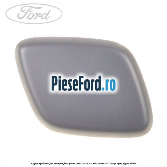 Capac spalator far dreapta Ford Focus 2011-2014 1.6 TDCi ECOnetic 105 cp NGDA, NGDB diesel