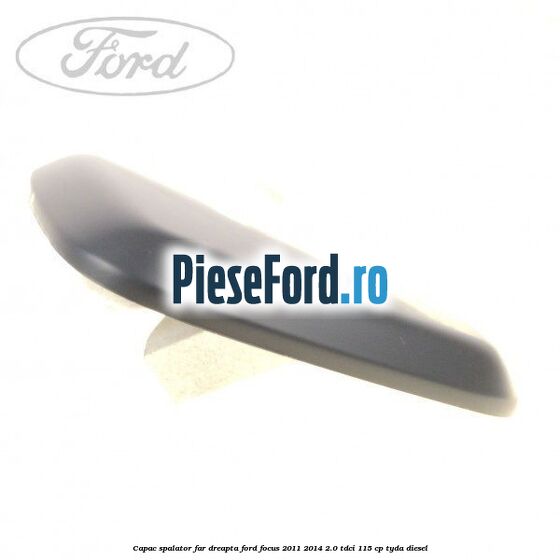Capac spalator far dreapta Ford Focus 2011-2014 2.0 TDCi 115 cp TYDA diesel