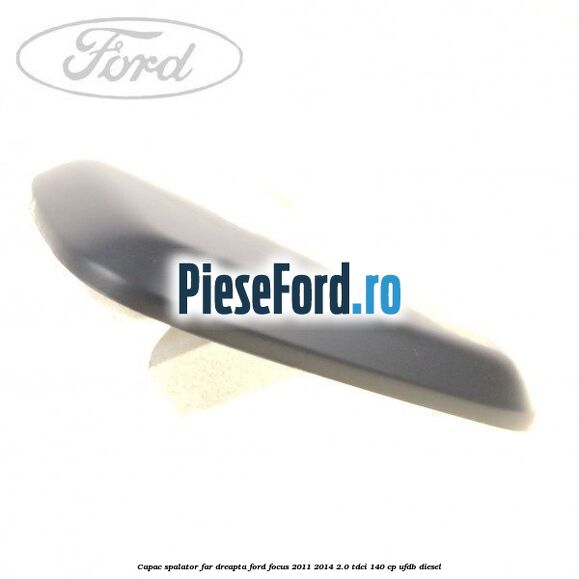 Capac spalator far dreapta Ford Focus 2011-2014 2.0 TDCi 140 cp Capac spalator far dreapta Ford Focus 2011-2014 2.0 TDCi 140 cp UFDB diesel