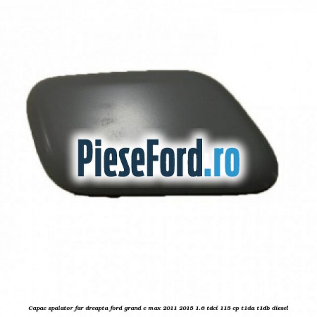 Capac spalator far dreapta Ford Grand C-Max 2011-2015 1.6 TDCi 115 cp T1DA, T1DB diesel
