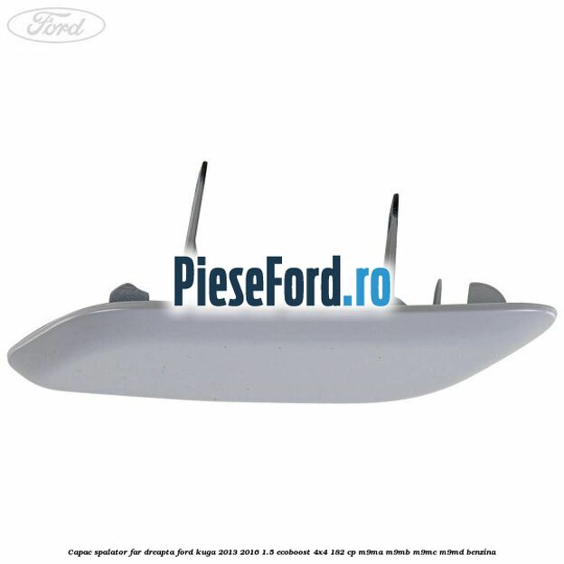 Capac spalator far dreapta Ford Kuga 2013-2016 1.5 EcoBoost 4x4 182 cp Capac spalator far dreapta Ford Kuga 2013-2016 1.5 EcoBoost 4x4 182 cp M9MA, M9MB, M9MC, M9MD benzina