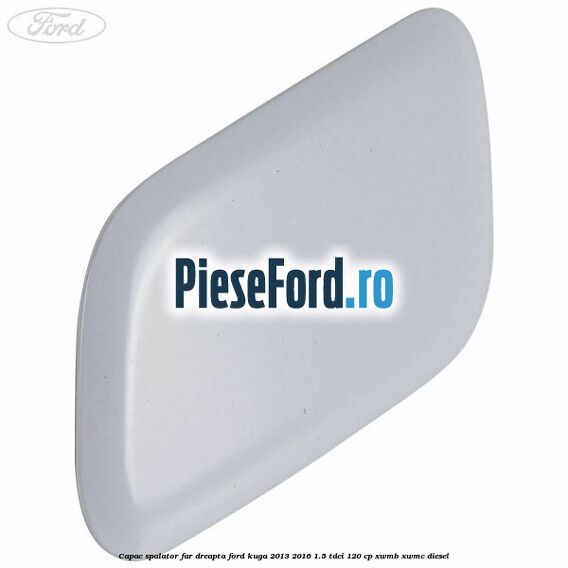 Capac spalator far dreapta Ford Kuga 2013-2016 1.5 TDCi 120 cp Capac spalator far dreapta Ford Kuga 2013-2016 1.5 TDCi 120 cp XWMB, XWMC diesel