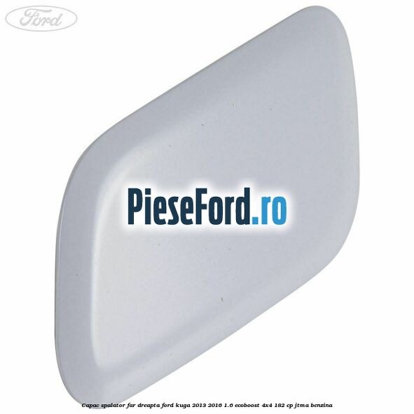 Capac spalator far dreapta Ford Kuga 2013-2016 1.6 EcoBoost 4x4 182 cp