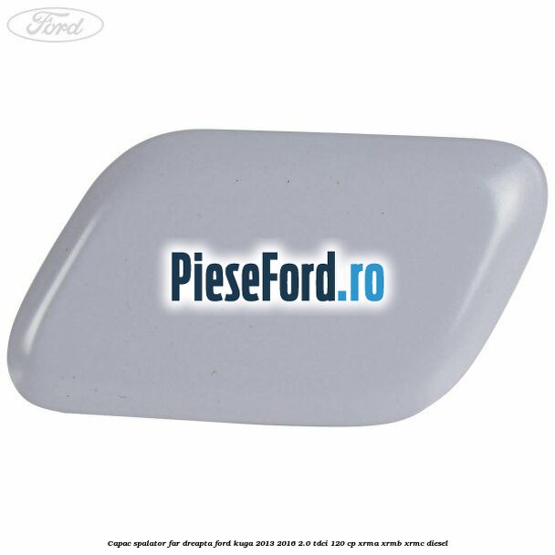 Capac spalator far dreapta Ford Kuga 2013-2016 2.0 TDCi 120 cp XRMA, XRMB, XRMC diesel
