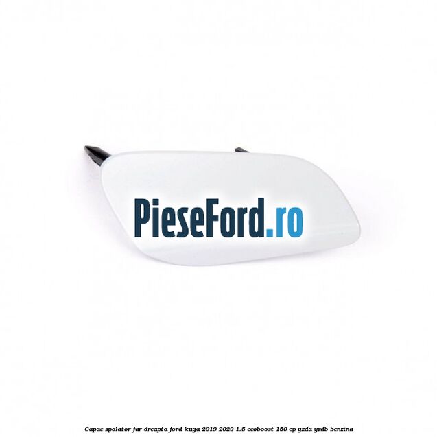 Capac spalator far dreapta Ford Kuga 2019-2023 1.5 EcoBoost 150 cp Capac spalator far dreapta Ford Kuga 2019-2023 1.5 EcoBoost 150 cp YZDA, YZDB benzina