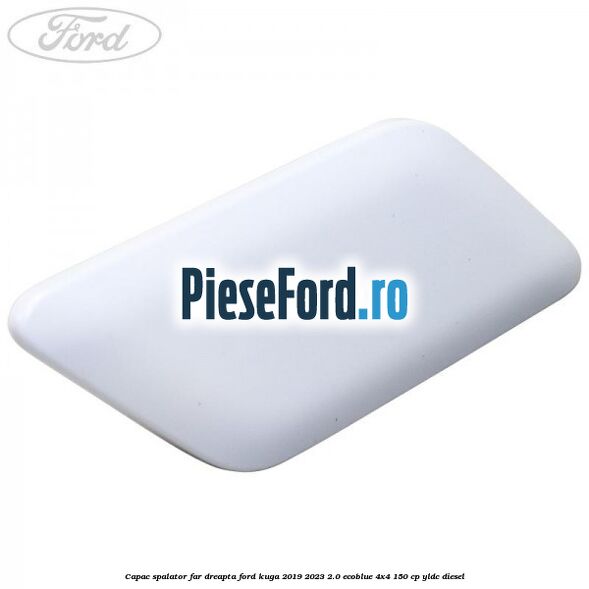 Capac spalator far dreapta Ford Kuga 2019-2023 2.0 EcoBlue 4x4 150 cp YLDC diesel