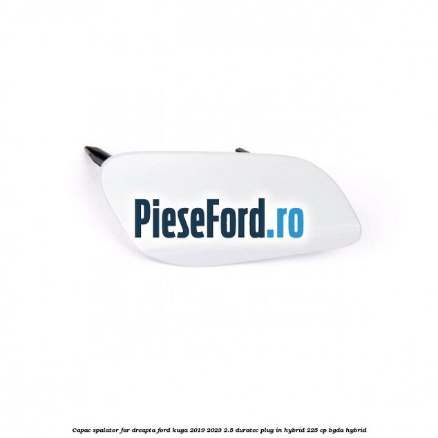 Capac spalator far dreapta Ford Kuga 2019-2023 2.5 Duratec Plug-in-Hybrid 225 cp BGDA hybrid