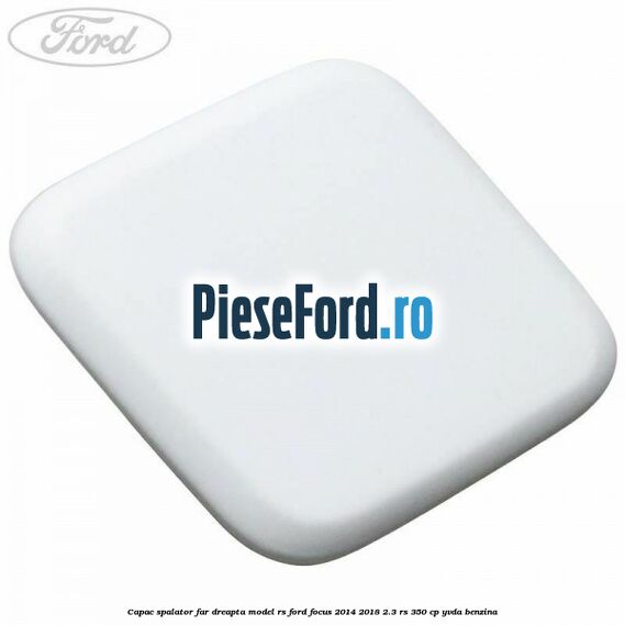 Capac spalator far dreapta model RS Ford Focus 2014-2018 2.3 RS 350 cp Capac spalator far dreapta model RS Ford Focus 2014-2018 2.3 RS 350 cp YVDA benzina