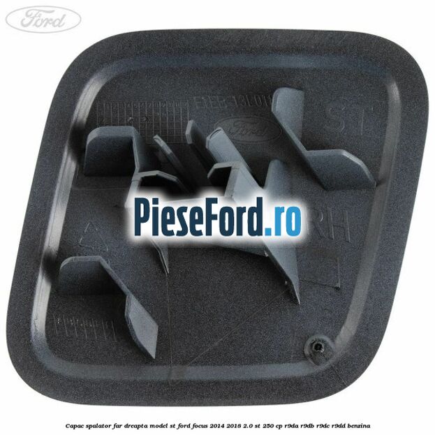 Capac spalator far dreapta, model ST Ford Focus 2014-2018 2.0 ST 250 cp Capac spalator far dreapta, model ST Ford Focus 2014-2018 2.0 ST 250 cp R9DA, R9DB, R9DC, R9DD benzina