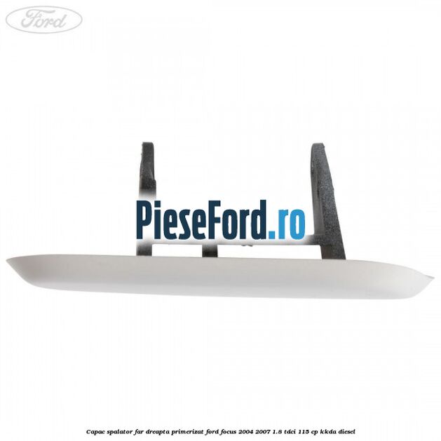 Capac spalator far dreapta primerizat Ford Focus 2004-2007 1.8 TDCi 115 cp KKDA diesel