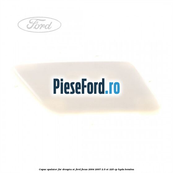 Capac spalator far dreapta ST Ford Focus 2004-2007 2.5 ST 225 cp Capac spalator far dreapta ST Ford Focus 2004-2007 2.5 ST 225 cp HYDA benzina