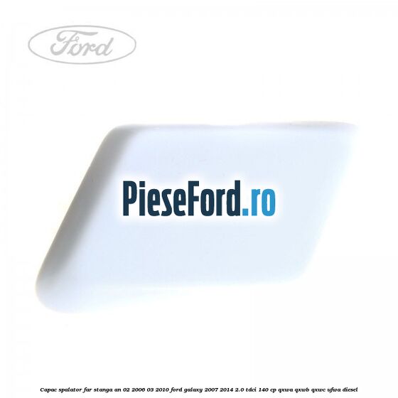 Capac spalator far stanga an 02/2006-03/2010 Ford Galaxy 2007-2014 2.0 TDCi 140 cp QXWA, QXWB, QXWC, UFWA diesel