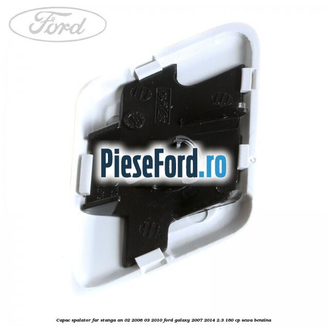 Capac spalator far stanga an 02/2006-03/2010 Ford Galaxy 2007-2014 2.3 160 cp SEWA benzina