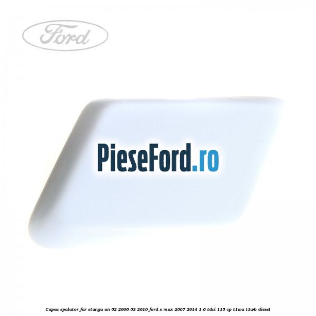 Capac spalator far stanga an 02/2006-03/2010 Ford S-Max 2007-2014 1.6 TDCi 115 cp T1WA, T1WB diesel