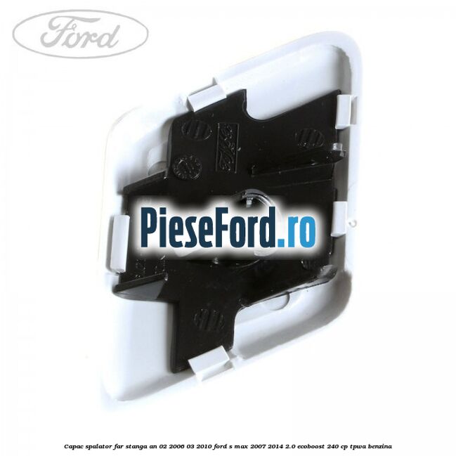 Capac spalator far stanga an 02/2006-03/2010 Ford S-Max 2007-2014 2.0 EcoBoost 240 cp TPWA benzina