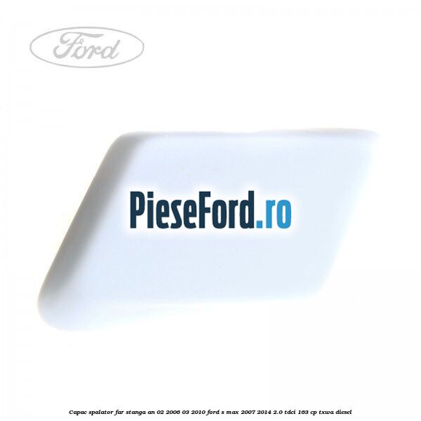 Capac spalator far stanga an 02/2006-03/2010 Ford S-Max 2007-2014 2.0 TDCi 163 cp TXWA diesel