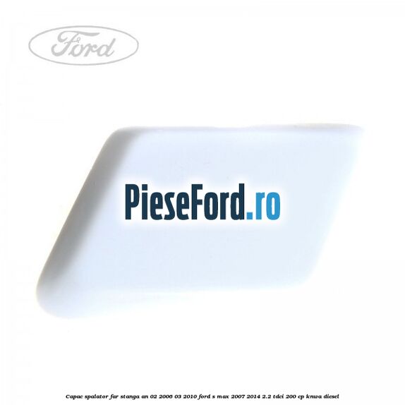 Capac spalator far stanga an 02/2006-03/2010 Ford S-Max 2007-2014 2.2 TDCi 200 cp KNWA diesel