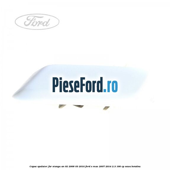 Capac spalator far stanga an 02/2006-03/2010 Ford S-Max 2007-2014 2.3 160 cp Capac spalator far stanga an 02/2006-03/2010 Ford S-Max 2007-2014 2.3 160 cp SEWA benzina