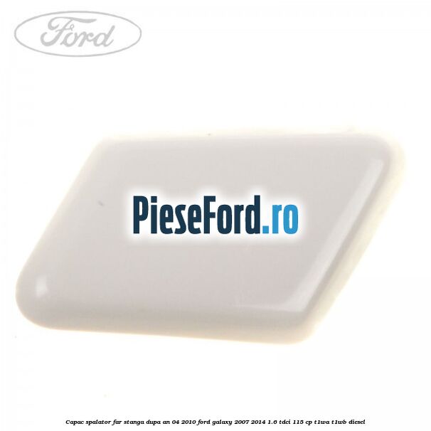 Capac spalator far stanga dupa an 04/2010 Ford Galaxy 2007-2014 1.6 TDCi 115 cp T1WA, T1WB diesel